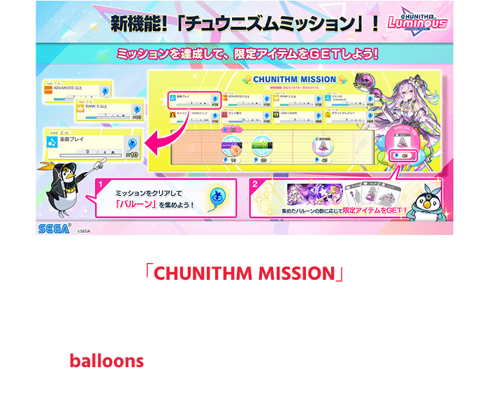 New feature「CHUNITHM MISSION」will be added in the new LUMINOUS International version!
                  Try your best to clear the missions and collect the balloons!